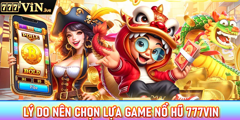 Lý do anh chị em cược thủ nên chọn lựa sảnh game nổ hũ 777vin