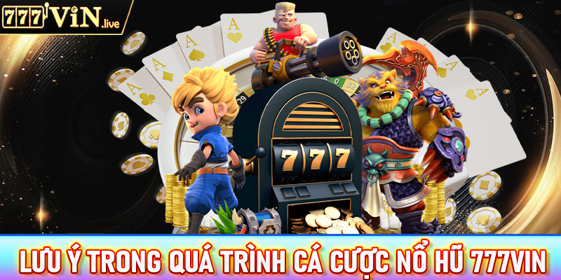 Lưu ý trong quá trình cá cược nổ hũ 777vin anh em nên biết