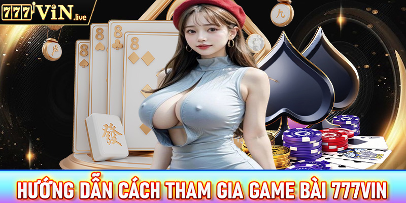 Đầy đủ các bước để tham gia cá cược game bài 777vin