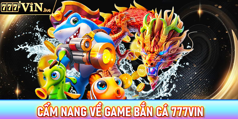 Cẩm nang sơ bộ về sảnh game bắn cá 777vin