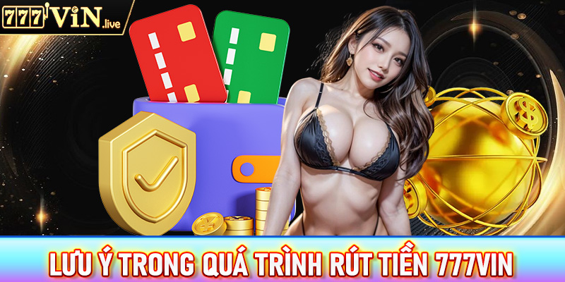 Những lưu ý trong quá trình rút tiền 777vin để tránh gặp phải sự cố